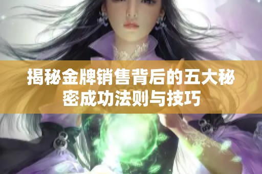 揭秘金牌销售背后的五大秘密成功法则与技巧