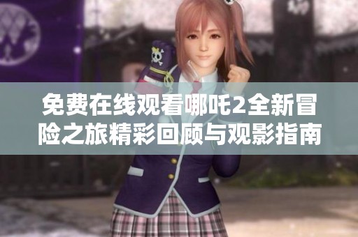 免费在线观看哪吒2全新冒险之旅精彩回顾与观影指南