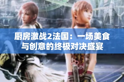 厨房激战2法国：一场美食与创意的终极对决盛宴