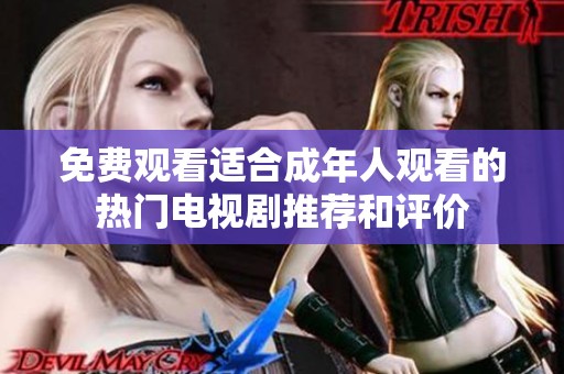 免费观看适合成年人观看的热门电视剧推荐和评价