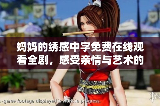 妈妈的绣感中字免费在线观看全剧，感受亲情与艺术的完美结合