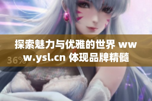 探索魅力与优雅的世界 www.ysl.cn 体现品牌精髓