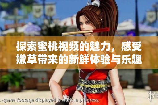探索蜜桃视频的魅力，感受嫩草带来的新鲜体验与乐趣