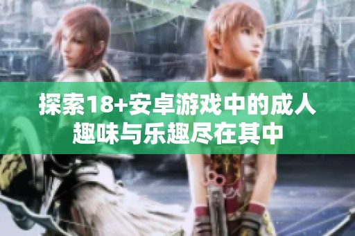 探索18+安卓游戏中的成人趣味与乐趣尽在其中