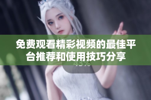 免费观看精彩视频的最佳平台推荐和使用技巧分享