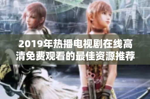 2019年热播电视剧在线高清免费观看的最佳资源推荐
