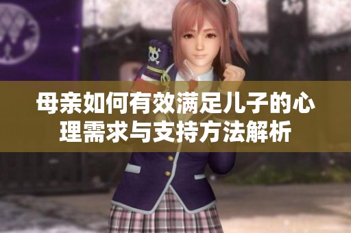 母亲如何有效满足儿子的心理需求与支持方法解析