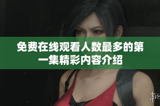 免费在线观看人数最多的第一集精彩内容介绍