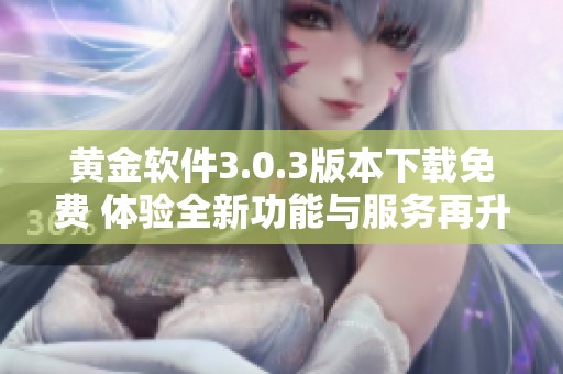 黄金软件3.0.3版本下载免费 体验全新功能与服务再升级