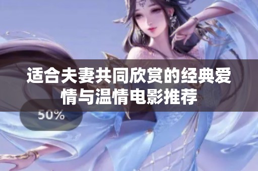 适合夫妻共同欣赏的经典爱情与温情电影推荐