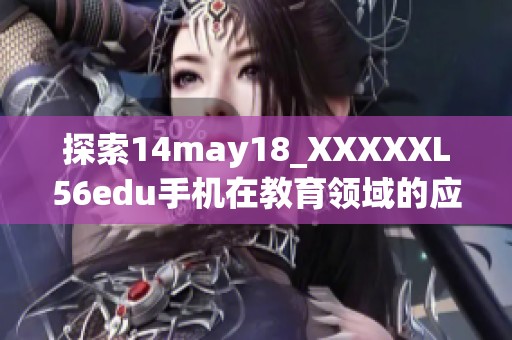 探索14may18_XXXXXL56edu手机在教育领域的应用与影响