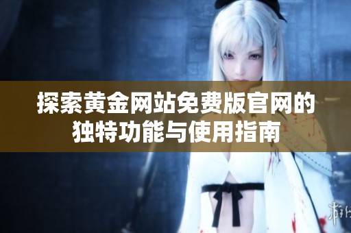 探索黄金网站免费版官网的独特功能与使用指南