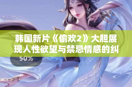 韩国新片《偷欢2》大胆展现人性欲望与禁忌情感的纠葛与冲突
