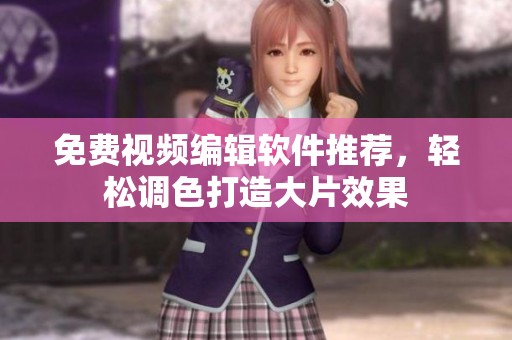 免费视频编辑软件推荐，轻松调色打造大片效果