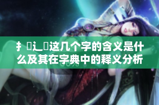 扌喿辶畐这几个字的含义是什么及其在字典中的释义分析