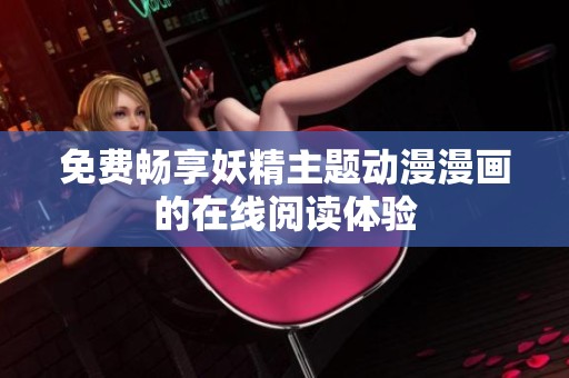 免费畅享妖精主题动漫漫画的在线阅读体验
