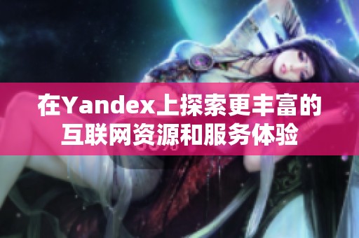 在Yandex上探索更丰富的互联网资源和服务体验