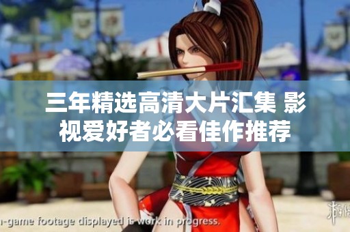 三年精选高清大片汇集 影视爱好者必看佳作推荐