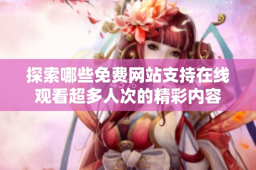探索哪些免费网站支持在线观看超多人次的精彩内容