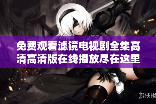 免费观看滤镜电视剧全集高清高清版在线播放尽在这里