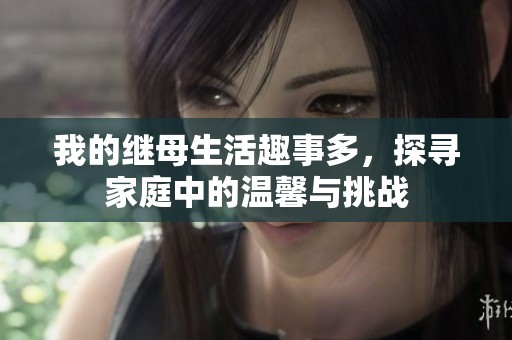 我的继母生活趣事多，探寻家庭中的温馨与挑战