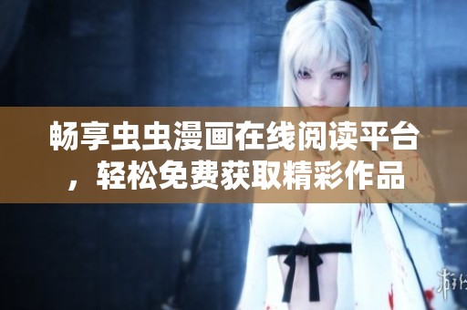 畅享虫虫漫画在线阅读平台，轻松免费获取精彩作品