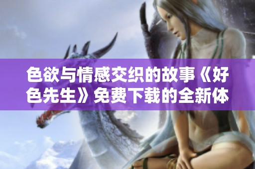 色欲与情感交织的故事《好色先生》免费下载的全新体验