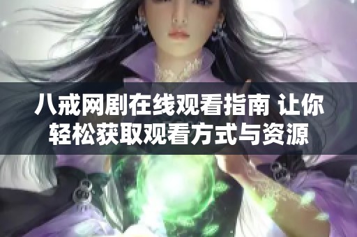 八戒网剧在线观看指南 让你轻松获取观看方式与资源