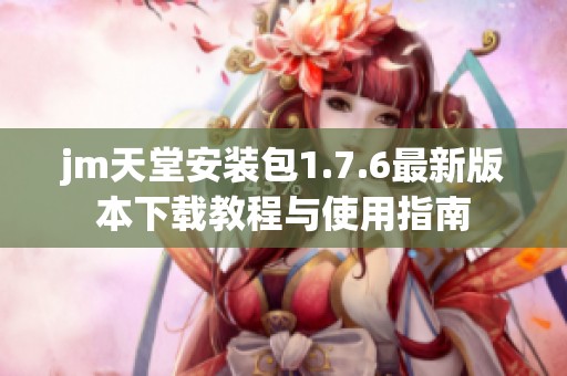 jm天堂安装包1.7.6最新版本下载教程与使用指南