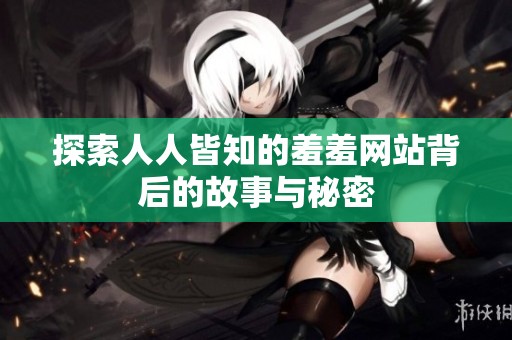 探索人人皆知的羞羞网站背后的故事与秘密