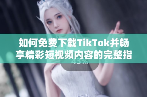 如何免费下载TikTok并畅享精彩短视频内容的完整指南