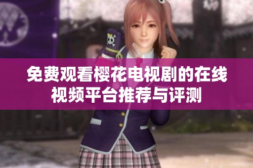 免费观看樱花电视剧的在线视频平台推荐与评测