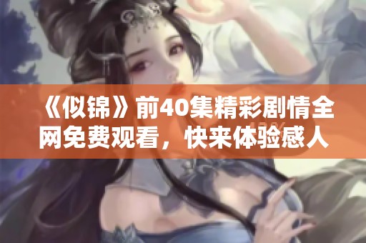 《似锦》前40集精彩剧情全网免费观看，快来体验感人故事！
