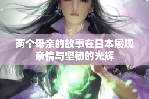 两个母亲的故事在日本展现亲情与坚韧的光辉