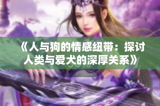 《人与狗的情感纽带：探讨人类与爱犬的深厚关系》