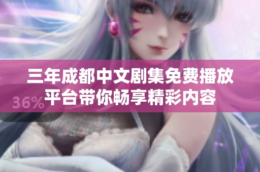 三年成都中文剧集免费播放平台带你畅享精彩内容