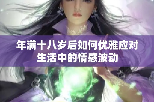 年满十八岁后如何优雅应对生活中的情感波动