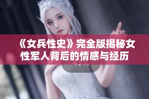 《女兵性史》完全版揭秘女性军人背后的情感与经历