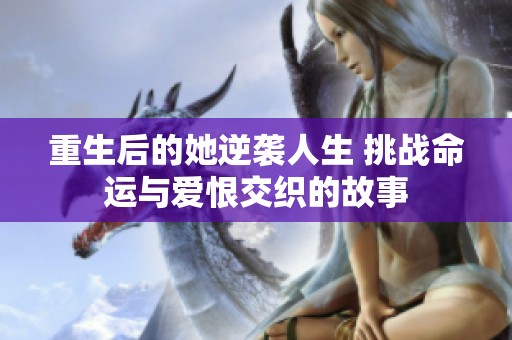 重生后的她逆袭人生 挑战命运与爱恨交织的故事