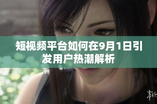 短视频平台如何在9月1日引发用户热潮解析