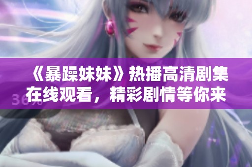 《暴躁妹妹》热播高清剧集在线观看，精彩剧情等你来享受