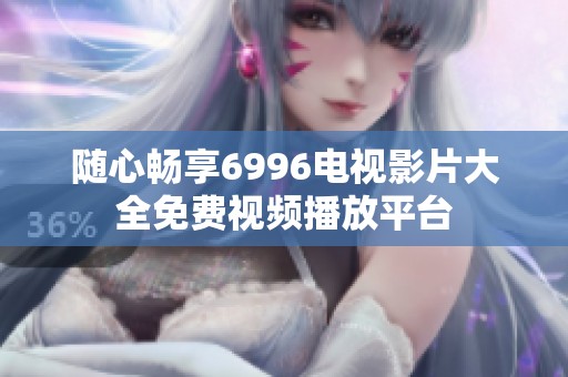 随心畅享6996电视影片大全免费视频播放平台