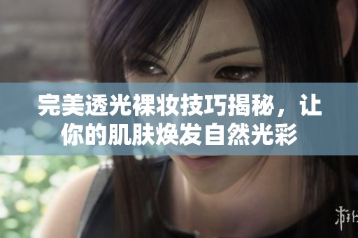 完美透光裸妆技巧揭秘，让你的肌肤焕发自然光彩