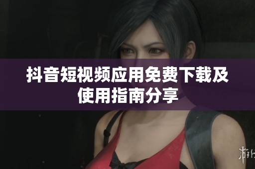 抖音短视频应用免费下载及使用指南分享