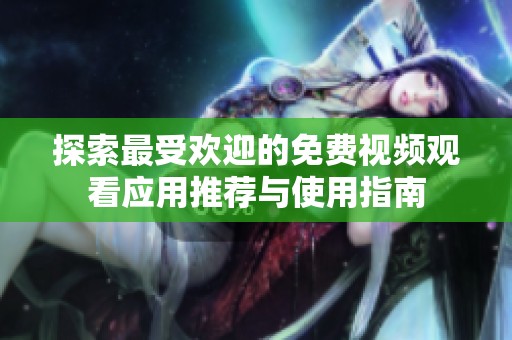 探索最受欢迎的免费视频观看应用推荐与使用指南