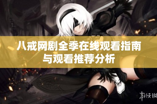 八戒网剧全季在线观看指南与观看推荐分析