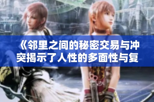 《邻里之间的秘密交易与冲突揭示了人性的多面性与复杂性》