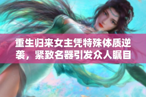 重生归来女主凭特殊体质逆袭，紧致名器引发众人瞩目