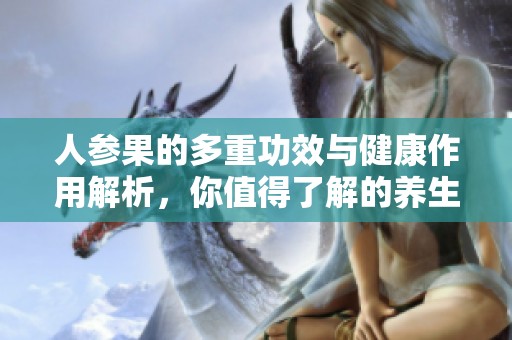 人参果的多重功效与健康作用解析，你值得了解的养生食材