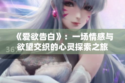 《爱欲告白》：一场情感与欲望交织的心灵探索之旅